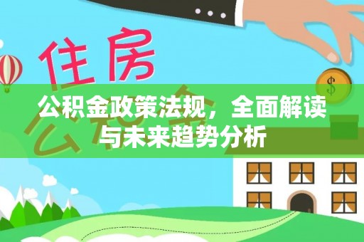 晴隆公积金政策法规，全面解读与未来趋势分析