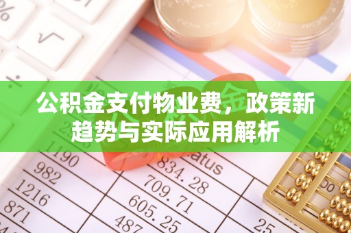 晴隆公积金支付物业费，政策新趋势与实际应用解析