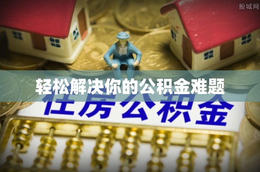 晴隆轻松解决你的公积金难题