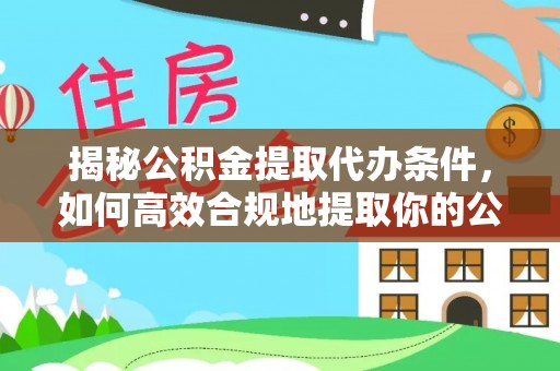 晴隆揭秘公积金提取代办条件，如何高效合规地提取你的公积金