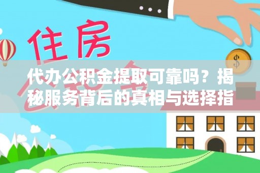晴隆代办公积金提取可靠吗？揭秘服务背后的真相与选择指南