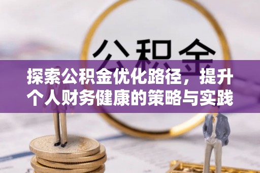 晴隆探索公积金优化路径，提升个人财务健康的策略与实践