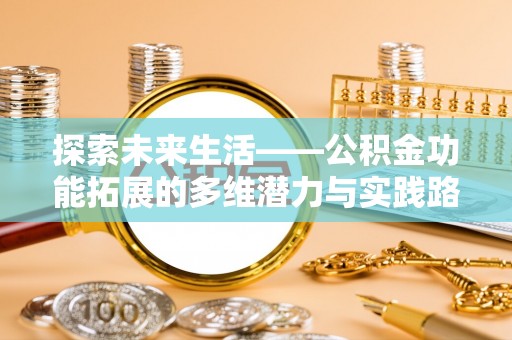 晴隆探索未来生活——公积金功能拓展的多维潜力与实践路径