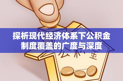 晴隆探析现代经济体系下公积金制度覆盖的广度与深度