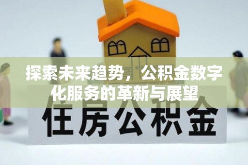 晴隆探索未来趋势，公积金数字化服务的革新与展望