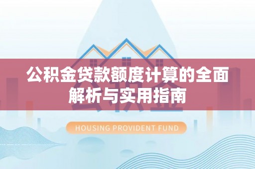 晴隆公积金贷款额度计算的全面解析与实用指南