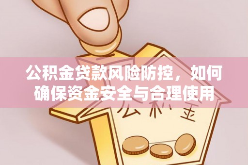 晴隆公积金贷款风险防控，如何确保资金安全与合理使用