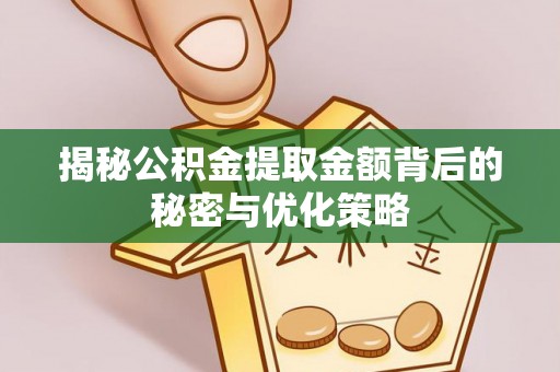 晴隆揭秘公积金提取金额背后的秘密与优化策略