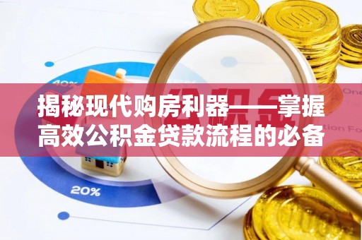 晴隆揭秘现代购房利器——掌握高效公积金贷款流程的必备指南