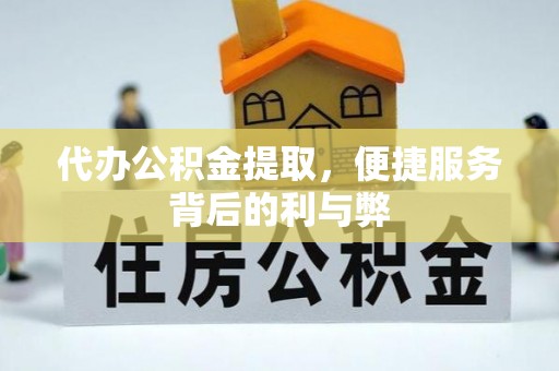 晴隆代办公积金提取，便捷服务背后的利与弊