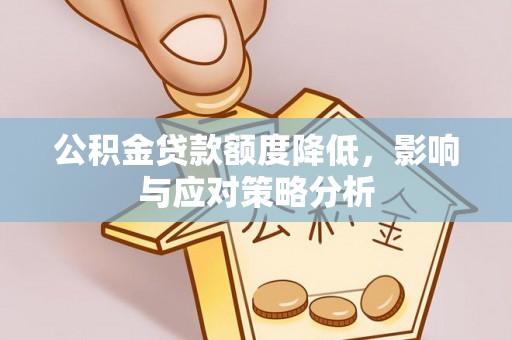 晴隆公积金贷款额度降低，影响与应对策略分析