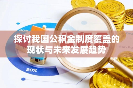晴隆探讨我国公积金制度覆盖的现状与未来发展趋势