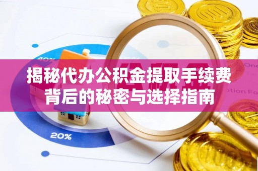 晴隆揭秘代办公积金提取手续费背后的秘密与选择指南