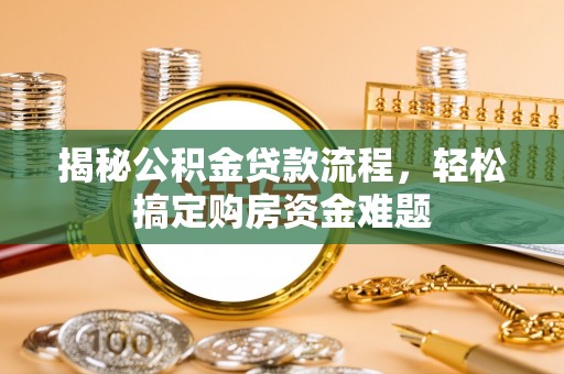 晴隆揭秘公积金贷款流程，轻松搞定购房资金难题