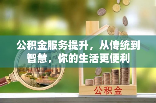 晴隆公积金服务提升，从传统到智慧，你的生活更便利