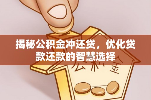 晴隆揭秘公积金冲还贷，优化贷款还款的智慧选择