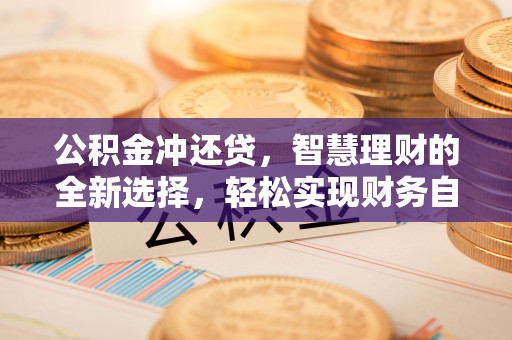 晴隆公积金冲还贷，智慧理财的全新选择，轻松实现财务自由