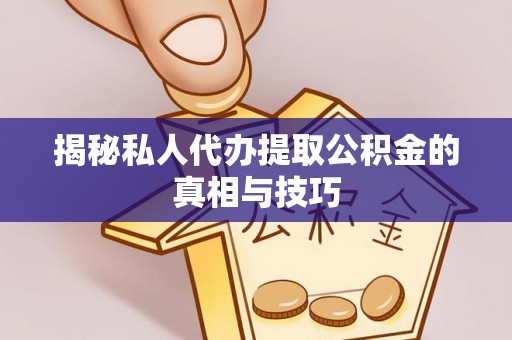 晴隆揭秘私人代办提取公积金的真相与技巧
