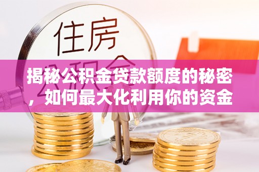 晴隆揭秘公积金贷款额度的秘密，如何最大化利用你的资金