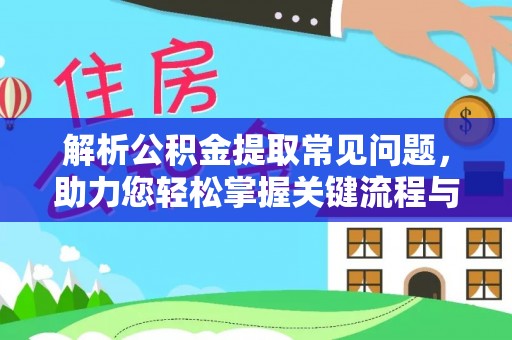 晴隆解析公积金提取常见问题，助力您轻松掌握关键流程与技巧