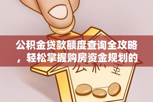 晴隆公积金贷款额度查询全攻略，轻松掌握购房资金规划的关键