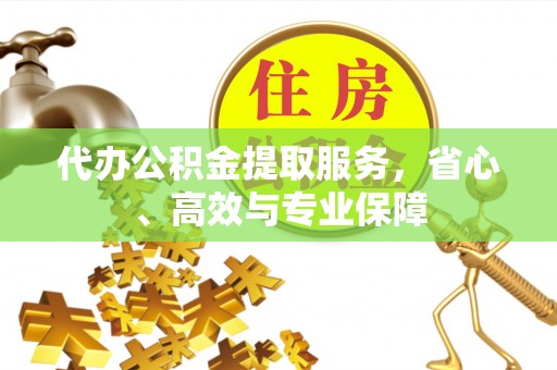 晴隆代办公积金提取服务，省心、高效与专业保障