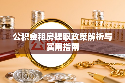 晴隆公积金租房提取政策解析与实用指南