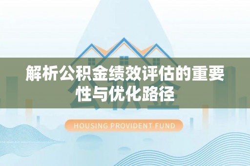 晴隆解析公积金绩效评估的重要性与优化路径