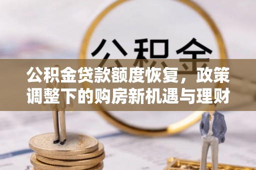 晴隆公积金贷款额度恢复，政策调整下的购房新机遇与理财规划