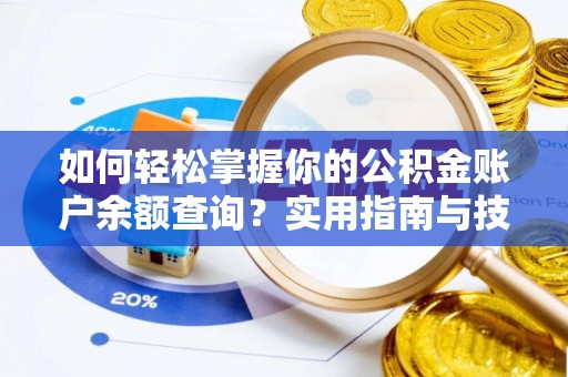 晴隆如何轻松掌握你的公积金账户余额查询？实用指南与技巧