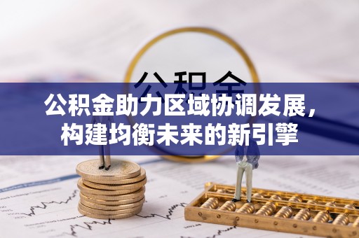 晴隆公积金助力区域协调发展，构建均衡未来的新引擎