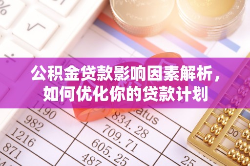 晴隆公积金贷款影响因素解析，如何优化你的贷款计划