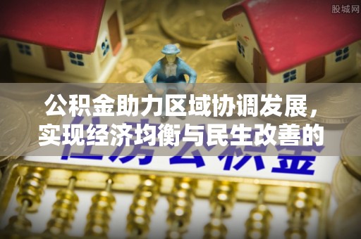 晴隆公积金助力区域协调发展，实现经济均衡与民生改善的新路径