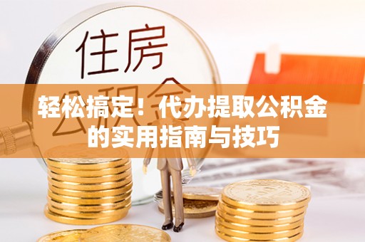 晴隆轻松搞定！代办提取公积金的实用指南与技巧