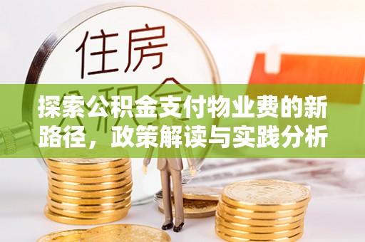 晴隆探索公积金支付物业费的新路径，政策解读与实践分析