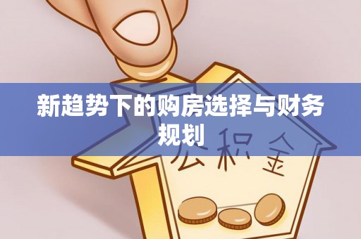 晴隆新趋势下的购房选择与财务规划