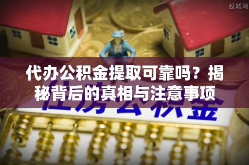 晴隆代办公积金提取可靠吗？揭秘背后的真相与注意事项