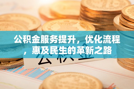 晴隆公积金服务提升，优化流程，惠及民生的革新之路