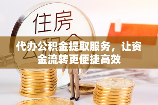 晴隆代办公积金提取服务，让资金流转更便捷高效