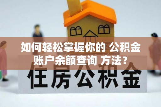 晴隆如何轻松掌握你的 公积金账户余额查询 方法？