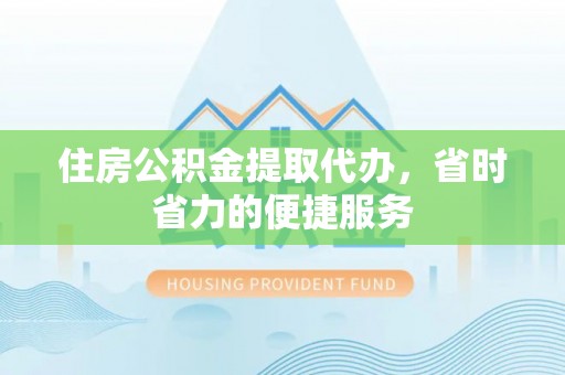 晴隆住房公积金提取代办，省时省力的便捷服务