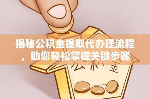 晴隆揭秘公积金提取代办理流程，助您轻松掌握关键步骤