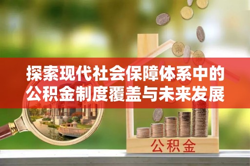 晴隆探索现代社会保障体系中的公积金制度覆盖与未来发展