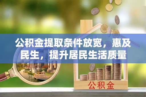 晴隆公积金提取条件放宽，惠及民生，提升居民生活质量