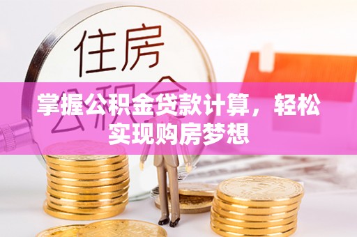 晴隆掌握公积金贷款计算，轻松实现购房梦想