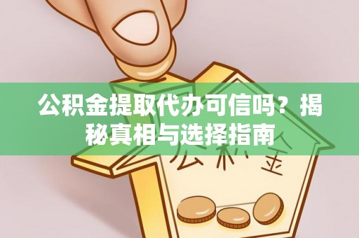 晴隆公积金提取代办可信吗？揭秘真相与选择指南