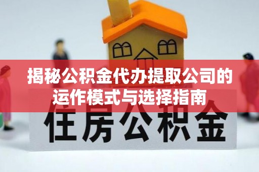 晴隆揭秘公积金代办提取公司的运作模式与选择指南