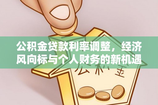 晴隆公积金贷款利率调整，经济风向标与个人财务的新机遇