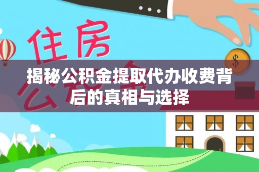 晴隆揭秘公积金提取代办收费背后的真相与选择