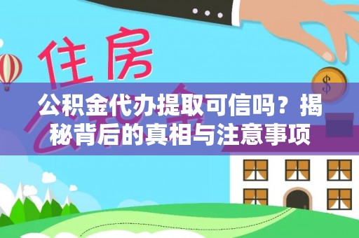 晴隆公积金代办提取可信吗？揭秘背后的真相与注意事项